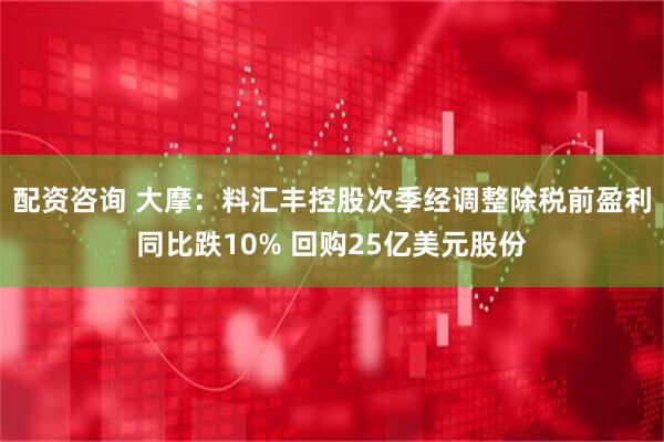 配资咨询 大摩：料汇丰控股次季经调整除税前盈利同比跌10% 回购25亿美元股份
