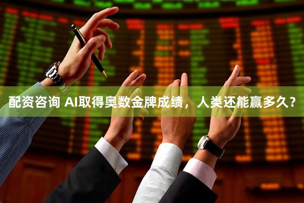 配资咨询 AI取得奥数金牌成绩，人类还能赢多久？