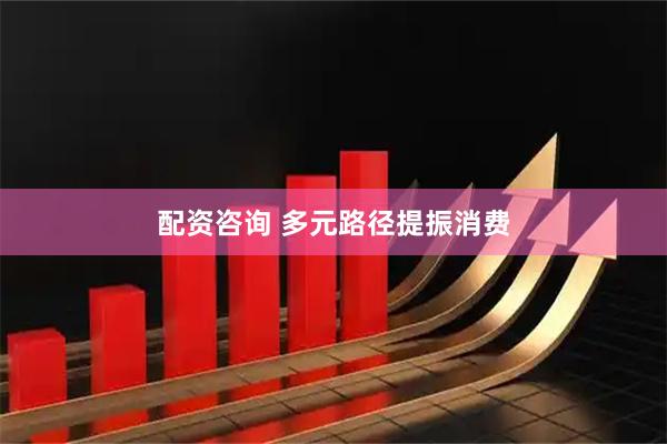配资咨询 多元路径提振消费