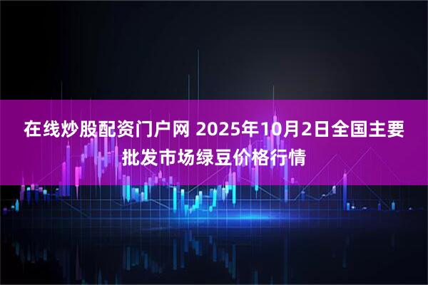 在线炒股配资门户网 2025年10月2日全国主要批发市场绿豆价格行情